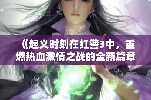 《起义时刻在红警3中，重燃热血激情之战的全新篇章》