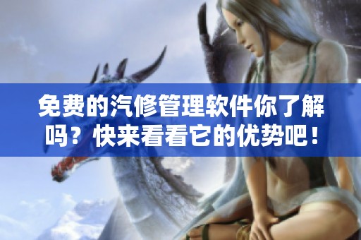 免费的汽修管理软件你了解吗？快来看看它的优势吧！