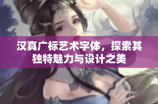 汉真广标艺术字体，探索其独特魅力与设计之美