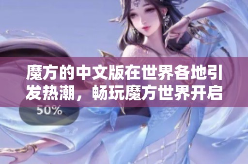 魔方的中文版在世界各地引发热潮，畅玩魔方世界开启无限可能