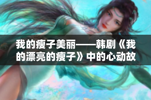 我的瘦子美丽——韩剧《我的漂亮的瘦子》中的心动故事探索