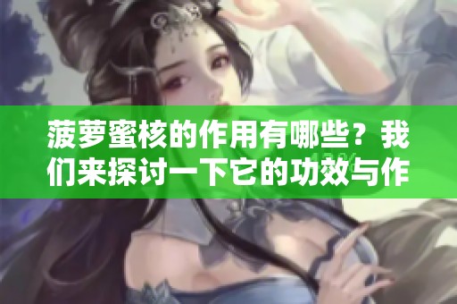 菠萝蜜核的作用有哪些？我们来探讨一下它的功效与作用。