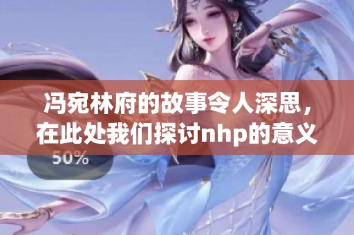 冯宛林府的故事令人深思，在此处我们探讨nhp的意义与影响