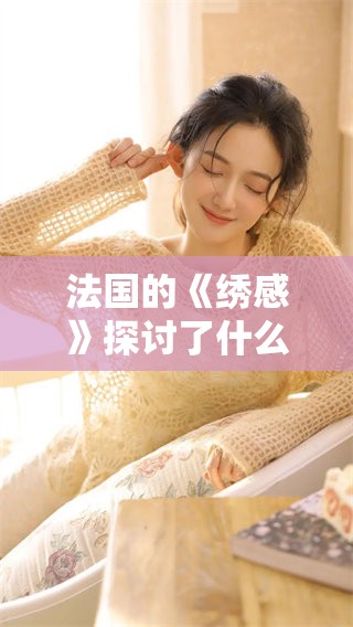 法国的《绣感》探讨了什么样的艺术与情感交织方式