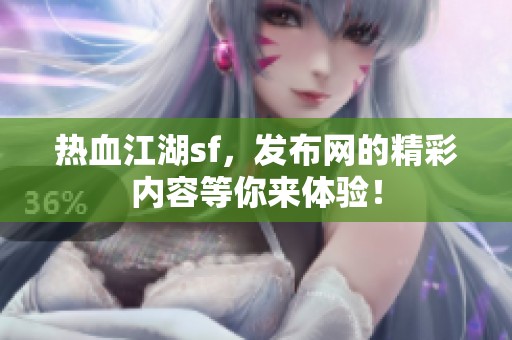 热血江湖sf，发布网的精彩内容等你来体验！