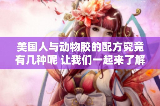美国人与动物胶的配方究竟有几种呢 让我们一起来了解一下吧