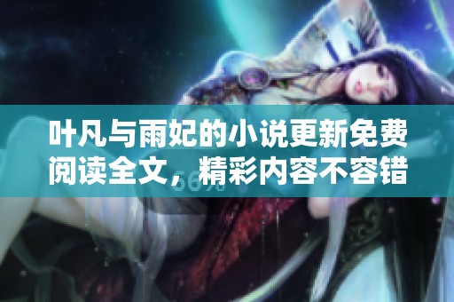 叶凡与雨妃的小说更新免费阅读全文，精彩内容不容错过！