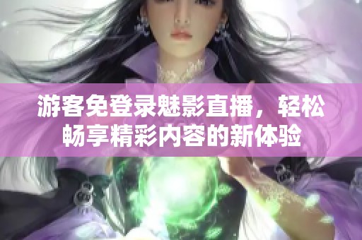 游客免登录魅影直播，轻松畅享精彩内容的新体验