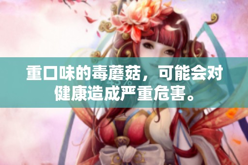 重口味的毒蘑菇，可能会对健康造成严重危害。