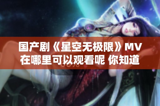 国产剧《星空无极限》MV在哪里可以观看呢 你知道吗