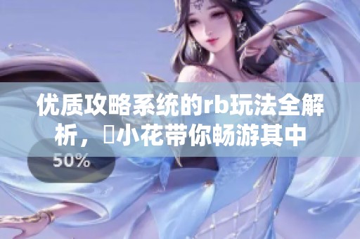 优质攻略系统的rb玩法全解析，寀小花带你畅游其中