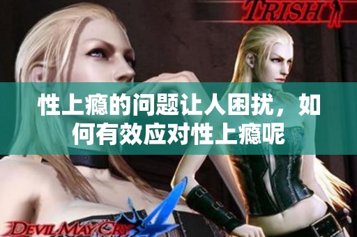 性上瘾的问题让人困扰，如何有效应对性上瘾呢