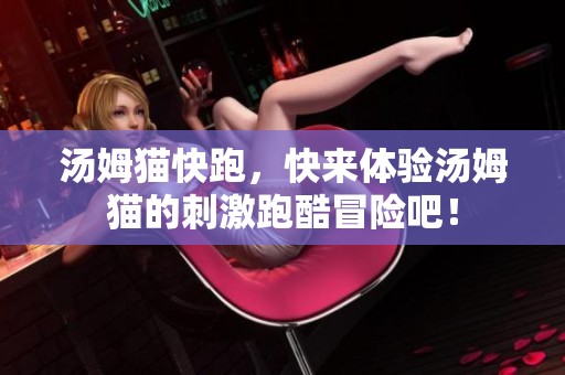 汤姆猫快跑，快来体验汤姆猫的刺激跑酷冒险吧！