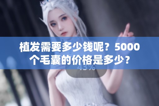 植发需要多少钱呢？5000个毛囊的价格是多少？