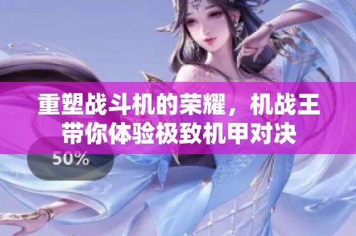 重塑战斗机的荣耀，机战王带你体验极致机甲对决
