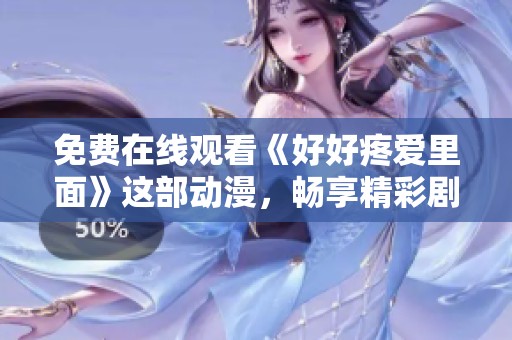 免费在线观看《好好疼爱里面》这部动漫，畅享精彩剧情与感人故事