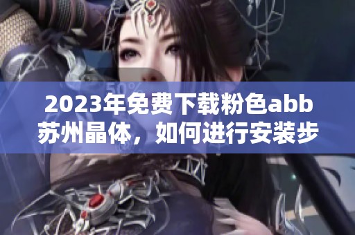 2023年免费下载粉色abb苏州晶体，如何进行安装步骤详解