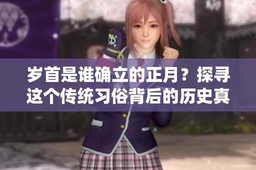 岁首是谁确立的正月？探寻这个传统习俗背后的历史真相