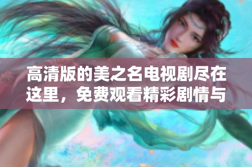 高清版的美之名电视剧尽在这里，免费观看精彩剧情与魅力角色！