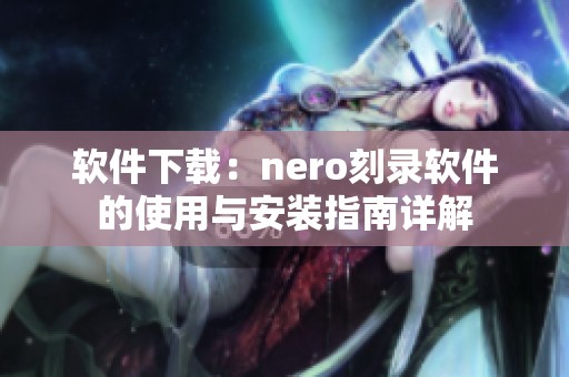 软件下载：nero刻录软件的使用与安装指南详解