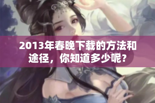 2013年春晚下载的方法和途径，你知道多少呢？