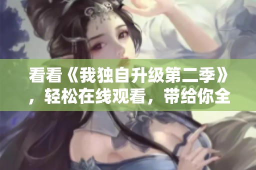 看看《我独自升级第二季》，轻松在线观看，带给你全新的精彩体验！