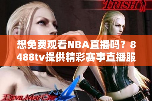 想免费观看NBA直播吗？8488tv提供精彩赛事直播服务！