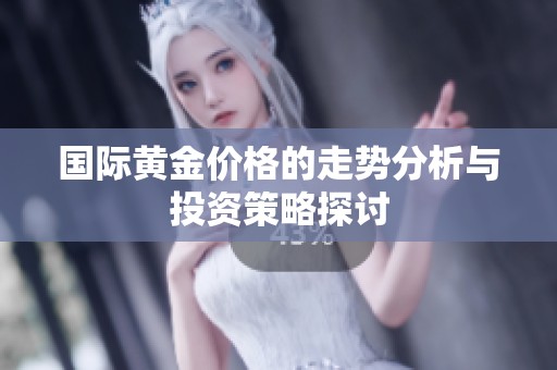 国际黄金价格的走势分析与投资策略探讨