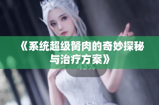 《系统超级胬肉的奇妙探秘与治疗方案》