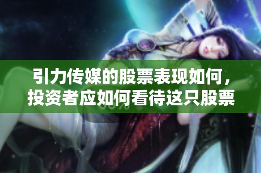 引力传媒的股票表现如何，投资者应如何看待这只股票的未来？