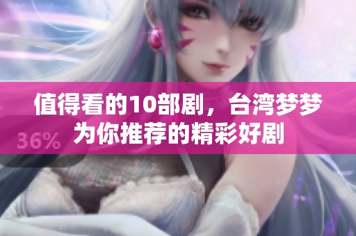 值得看的10部剧，台湾梦梦为你推荐的精彩好剧