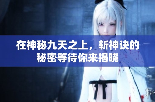 在神秘九天之上，斩神诀的秘密等待你来揭晓