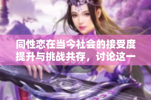 同性恋在当今社会的接受度提升与挑战共存，讨论这一现象的意义是什么