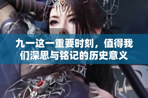 九一这一重要时刻，值得我们深思与铭记的历史意义