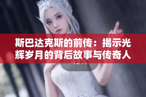 斯巴达克斯的前传：揭示光辉岁月的背后故事与传奇人生