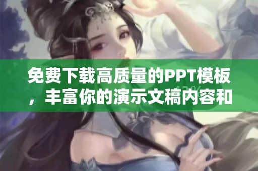 免费下载高质量的PPT模板，丰富你的演示文稿内容和设计效果
