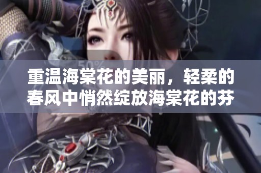 重温海棠花的美丽，轻柔的春风中悄然绽放海棠花的芬芳