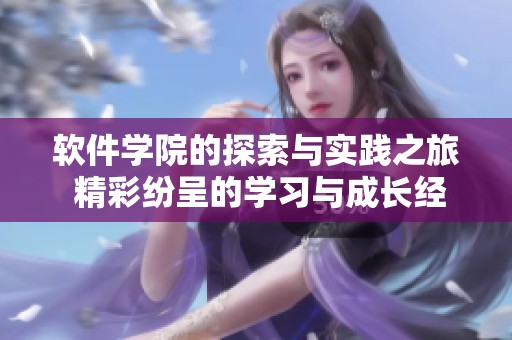 软件学院的探索与实践之旅 精彩纷呈的学习与成长经历