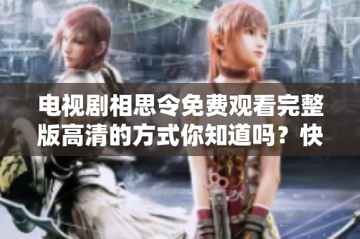 电视剧相思令免费观看完整版高清的方式你知道吗？快来一起享受精彩内容吧！