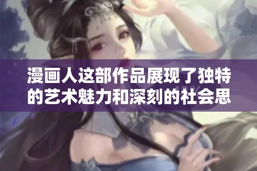漫画人这部作品展现了独特的艺术魅力和深刻的社会思考