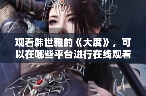 观看韩世雅的《大度》，可以在哪些平台进行在线观看呢