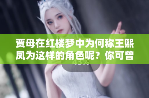 贾母在红楼梦中为何称王熙凤为这样的角色呢？你可曾细想过其中的深意？