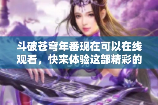 斗破苍穹年番现在可以在线观看，快来体验这部精彩的动漫作品！