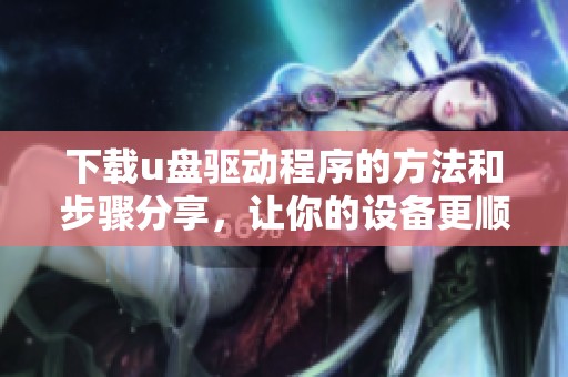 下载u盘驱动程序的方法和步骤分享，让你的设备更顺利运行