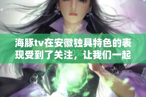 海豚tv在安徽独具特色的表现受到了关注，让我们一起探讨这背后的故事