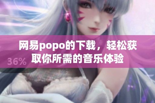 网易popo的下载，轻松获取你所需的音乐体验