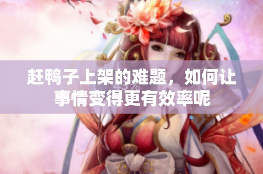 赶鸭子上架的难题，如何让事情变得更有效率呢
