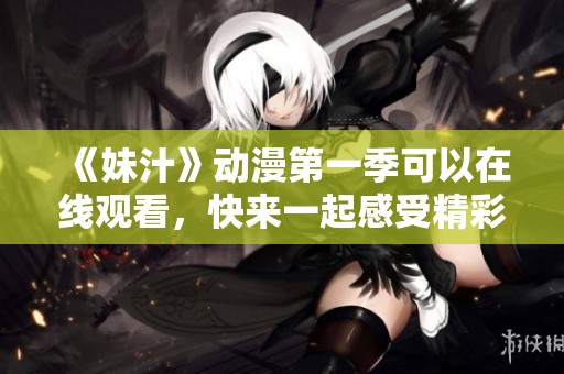 《妹汁》动漫第一季可以在线观看，快来一起感受精彩剧情吧！