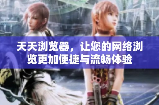 天天浏览器，让您的网络浏览更加便捷与流畅体验