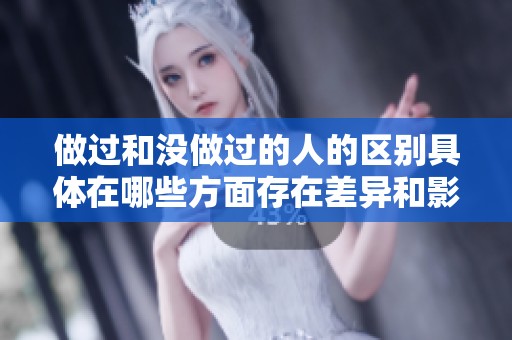 做过和没做过的人的区别具体在哪些方面存在差异和影响呢